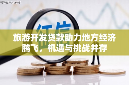 灌云旅游开发贷款助力地方经济腾飞，机遇与挑战并存