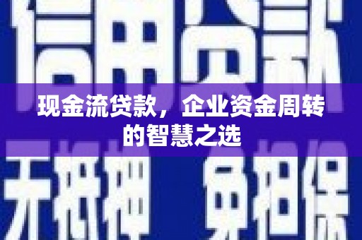 灌云现金流贷款，企业资金周转的智慧之选