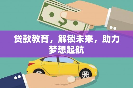 灌云贷款教育，解锁未来，助力梦想起航
