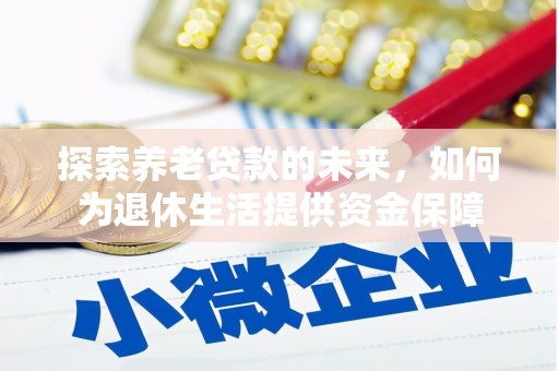 灌云探索养老贷款的未来，如何为退休生活提供资金保障