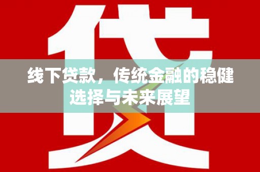 灌云线下贷款，传统金融的稳健选择与未来展望