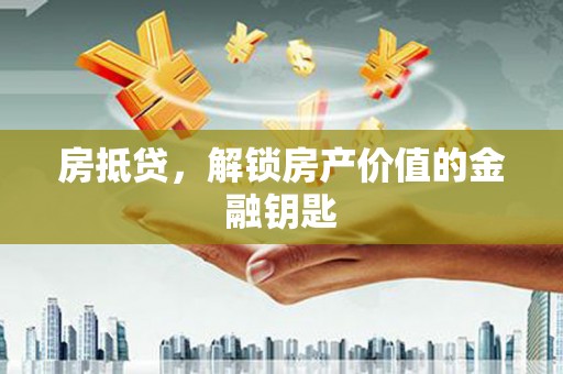 灌云房抵贷，解锁房产价值的金融钥匙