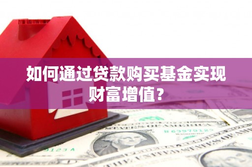灌云如何通过贷款购买基金实现财富增值？