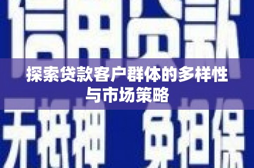 灌云探索贷款客户群体的多样性与市场策略