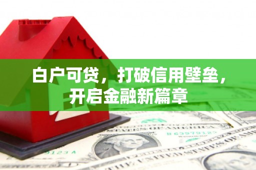 灌云白户可贷，打破信用壁垒，开启金融新篇章