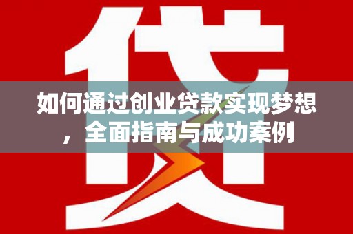 灌云如何通过创业贷款实现梦想，全面指南与成功案例