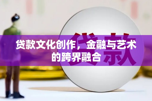 灌云贷款文化创作，金融与艺术的跨界融合