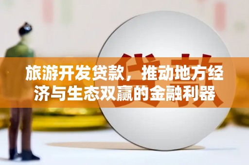 灌云旅游开发贷款，推动地方经济与生态双赢的金融利器
