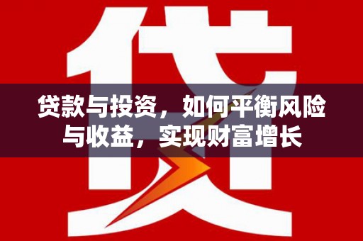 灌云贷款与投资，如何平衡风险与收益，实现财富增长