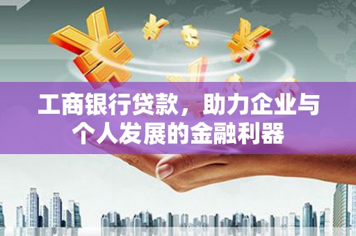 灌云工商银行贷款，助力企业与个人发展的金融利器