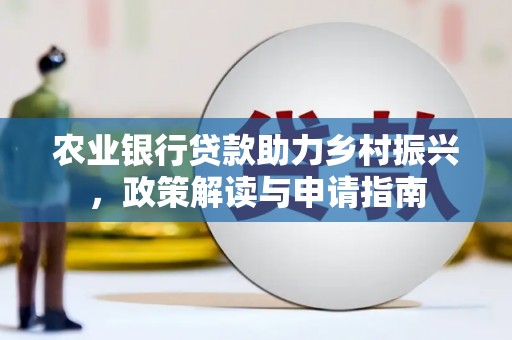 灌云农业银行贷款助力乡村振兴，政策解读与申请指南