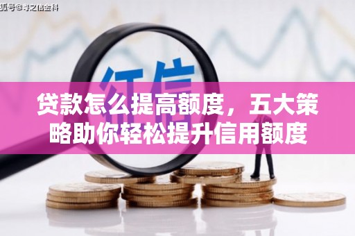 灌云贷款怎么提高额度，五大策略助你轻松提升信用额度
