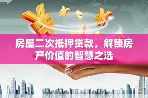 灌云房屋二次抵押贷款，解锁房产价值的智慧之选