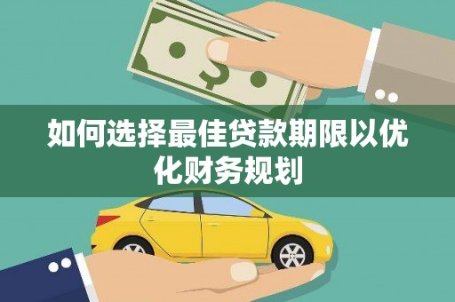 灌云如何选择最佳贷款期限以优化财务规划