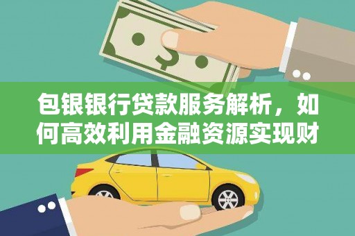 灌云包银银行贷款服务解析，如何高效利用金融资源实现财富增长