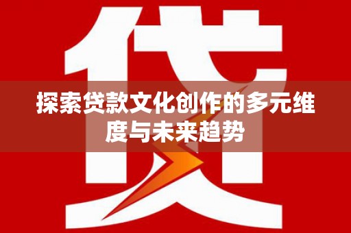 灌云探索贷款文化创作的多元维度与未来趋势