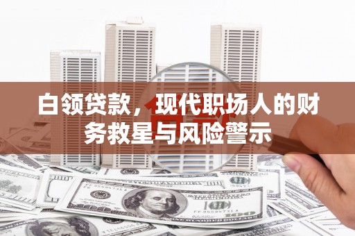灌云白领贷款，现代职场人的财务救星与风险警示
