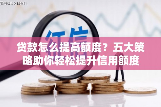 灌云贷款怎么提高额度？五大策略助你轻松提升信用额度