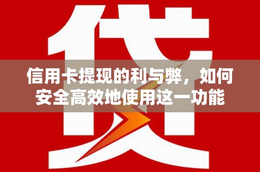 灌云信用卡提现的利与弊，如何安全高效地使用这一功能