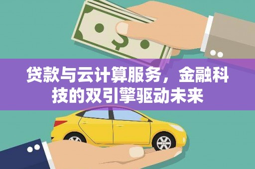 灌云贷款与云计算服务，金融科技的双引擎驱动未来
