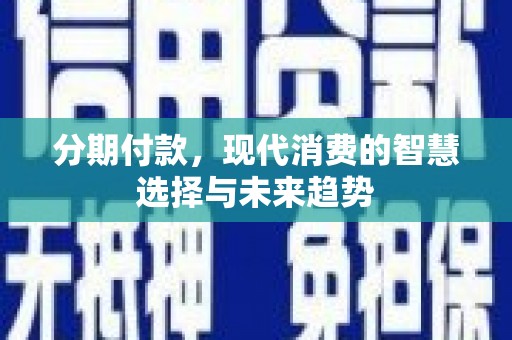 灌云分期付款，现代消费的智慧选择与未来趋势