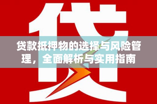 灌云贷款抵押物的选择与风险管理，全面解析与实用指南