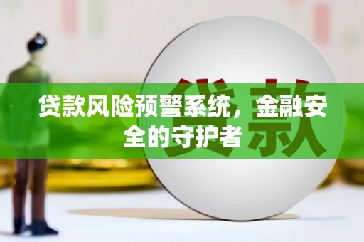 灌云贷款风险预警系统，金融安全的守护者