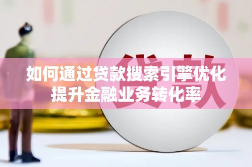 灌云如何通过贷款搜索引擎优化提升金融业务转化率