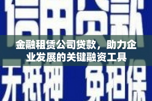 灌云金融租赁公司贷款，助力企业发展的关键融资工具