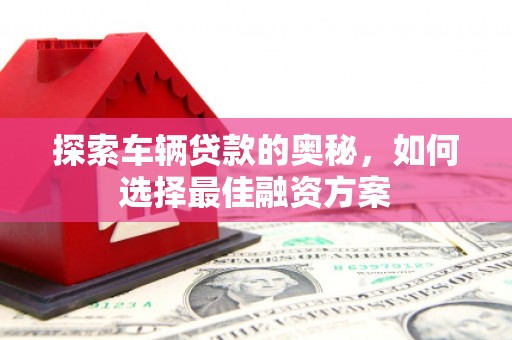 灌云探索车辆贷款的奥秘，如何选择最佳融资方案