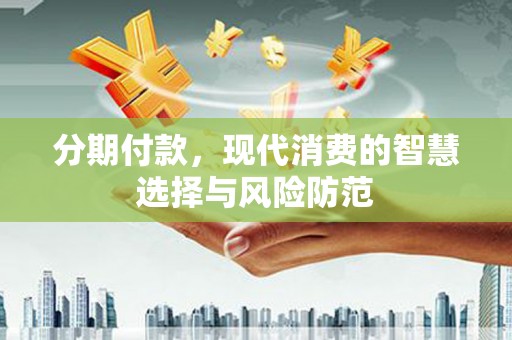 灌云分期付款，现代消费的智慧选择与风险防范