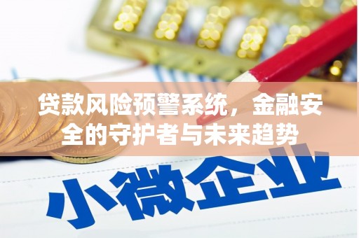 灌云贷款风险预警系统，金融安全的守护者与未来趋势