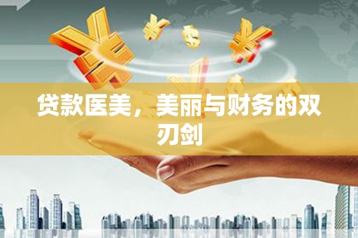 灌云贷款医美，美丽与财务的双刃剑