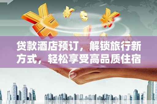 灌云贷款酒店预订，解锁旅行新方式，轻松享受高品质住宿