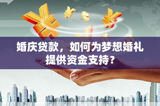 灌云婚庆贷款，如何为梦想婚礼提供资金支持？