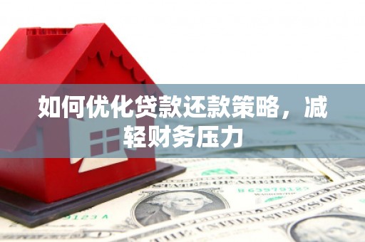 灌云如何优化贷款还款策略，减轻财务压力