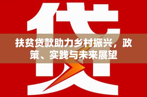 灌云扶贫贷款助力乡村振兴，政策、实践与未来展望