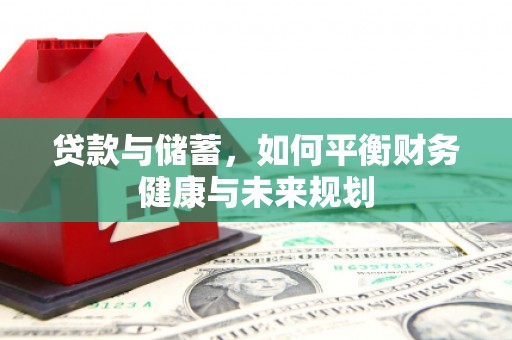灌云贷款与储蓄，如何平衡财务健康与未来规划