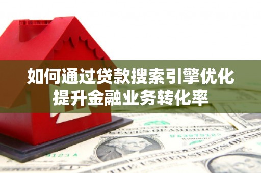 灌云如何通过贷款搜索引擎优化提升金融业务转化率