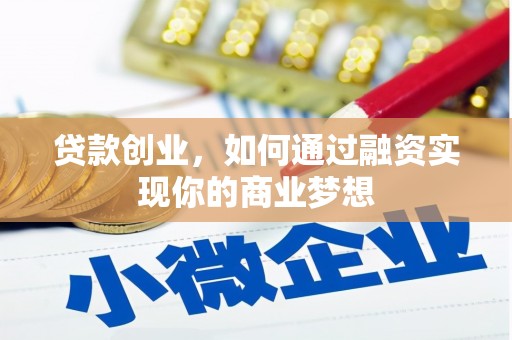 灌云贷款创业，如何通过融资实现你的商业梦想