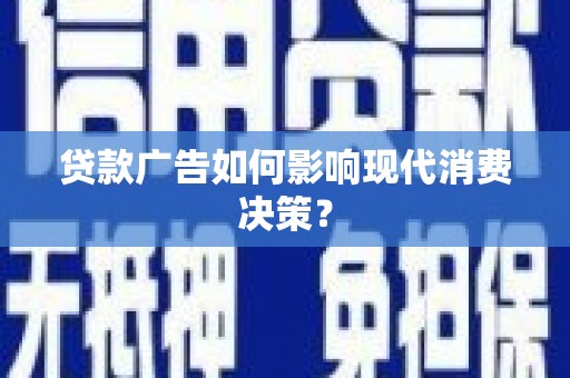 灌云贷款广告如何影响现代消费决策？