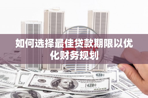 灌云如何选择最佳贷款期限以优化财务规划
