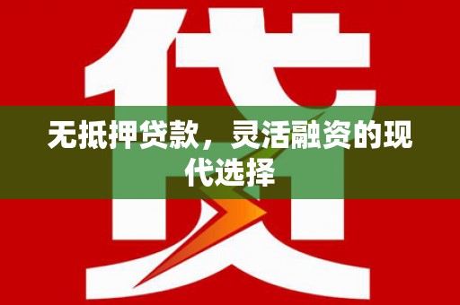 灌云无抵押贷款，灵活融资的现代选择