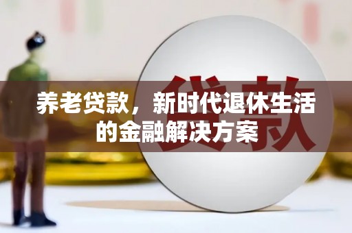 灌云养老贷款，新时代退休生活的金融解决方案