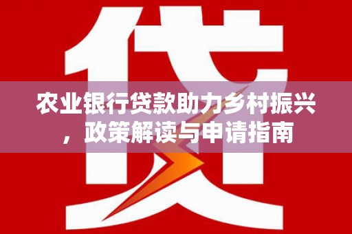 灌云农业银行贷款助力乡村振兴，政策解读与申请指南