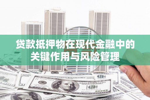 灌云贷款抵押物在现代金融中的关键作用与风险管理