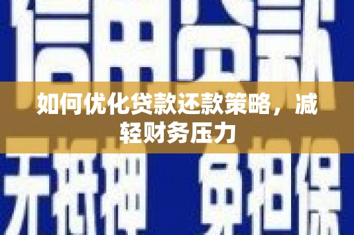 灌云如何优化贷款还款策略，减轻财务压力