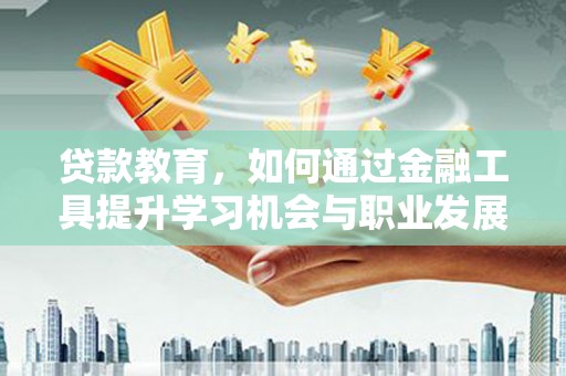 灌云贷款教育，如何通过金融工具提升学习机会与职业发展
