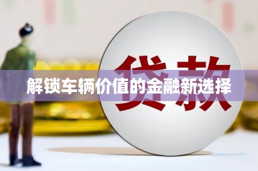 灌云解锁车辆价值的金融新选择