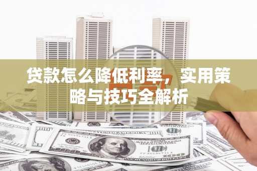 灌云贷款怎么降低利率，实用策略与技巧全解析